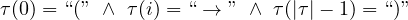 \tau(0)=``("  \ \wedge \ \tau(i)= ``\to" \ \wedge \ \tau(|\tau|-1)= ``)"