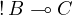 \mathop{!} B\multimap C